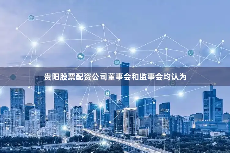 贵阳股票配资公司董事会和监事会均认为
