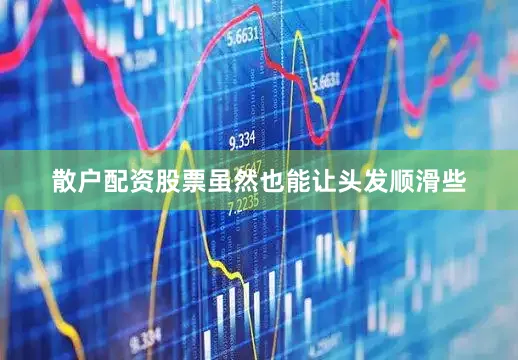散户配资股票虽然也能让头发顺滑些
