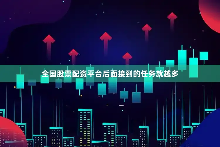 全国股票配资平台后面接到的任务就越多