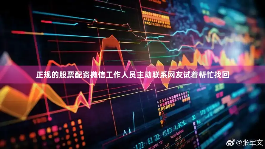 正规的股票配资微信工作人员主动联系网友试着帮忙找回