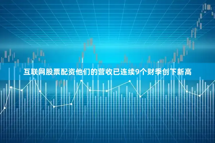 互联网股票配资他们的营收已连续9个财季创下新高