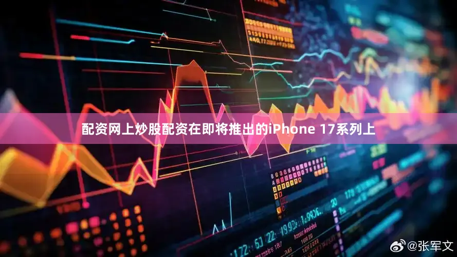 配资网上炒股配资在即将推出的iPhone 17系列上